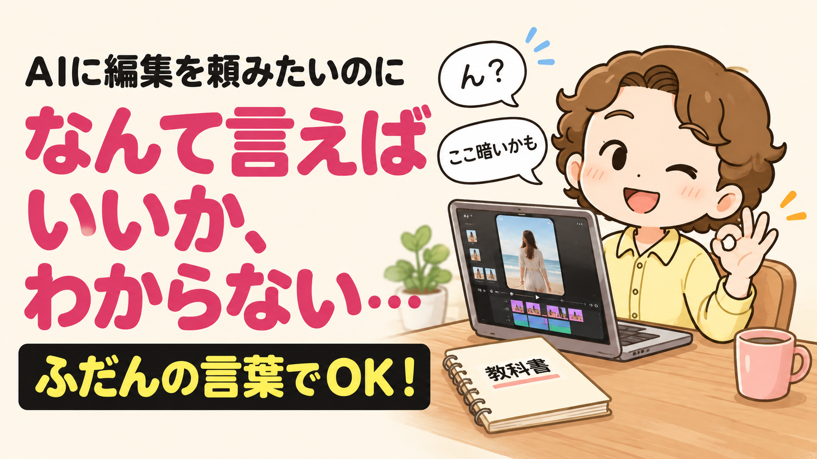 AIに編集を頼みたいのに、なんて言えばいいか、わからない…ふだんの言葉でOK！
