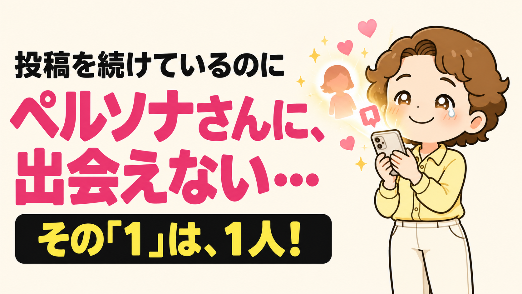 投稿を続けているのに、ペルソナさんに出会えない…その「1」は、1人！