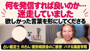 占い鑑定士 Rさん 個別相談会のご感想「何を発信すれば良いのか…迷走していました」