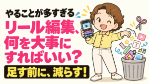 やることが多すぎる リール編集、何を大事にすればいい？ 足す前に、減らす！