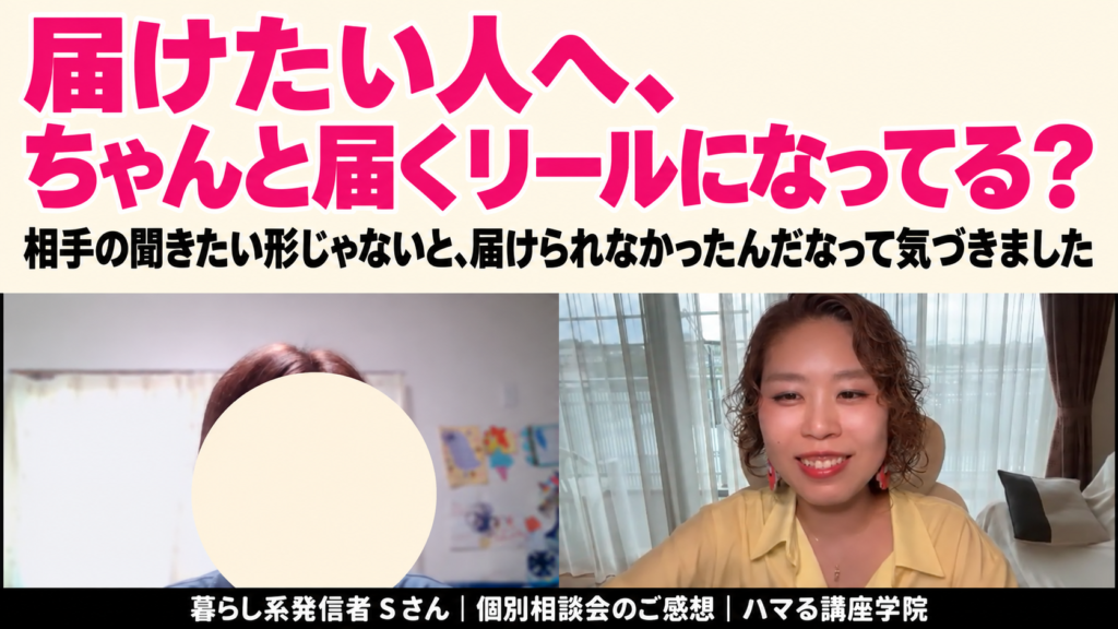 届けたい人へ、ちゃんと届くリールになってる？ 暮らし系発信者 Sさん｜個別相談会のご感想