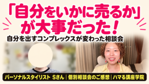 パーソナルスタイリスト Sさん 個別相談会のご感想｜「自分をいかに売るか」が大事だった！（ハマる講座学院）