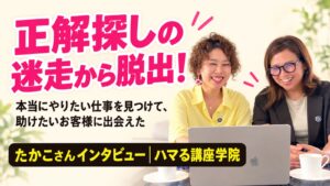正解探しの迷走から脱出！たかこさんインタビュー｜ハマる講座学院