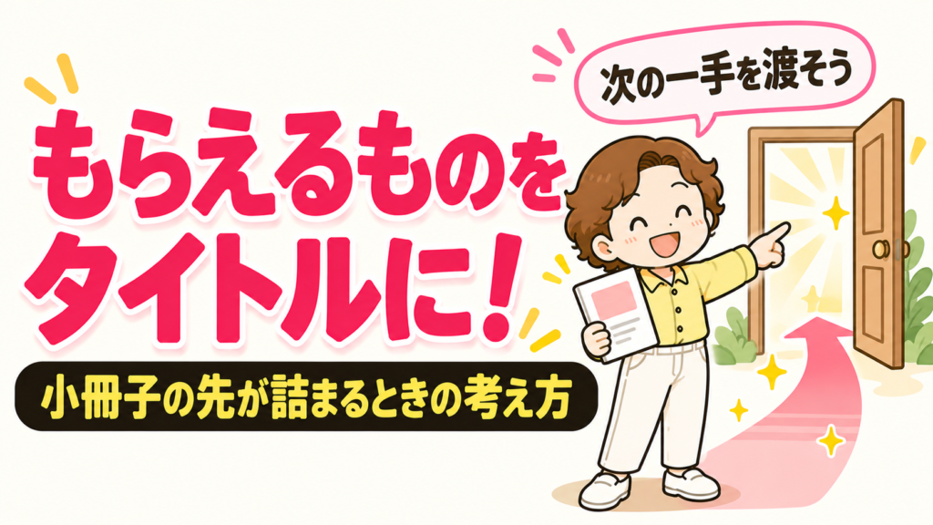 もらえるものをタイトルに！小冊子の先が詰まるときの考え方